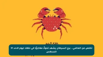 تخلص من الماضي.. برج السرطان يشهد تحولًا مفاجئًا في حظك ليوم الأحد 31 أغسطس